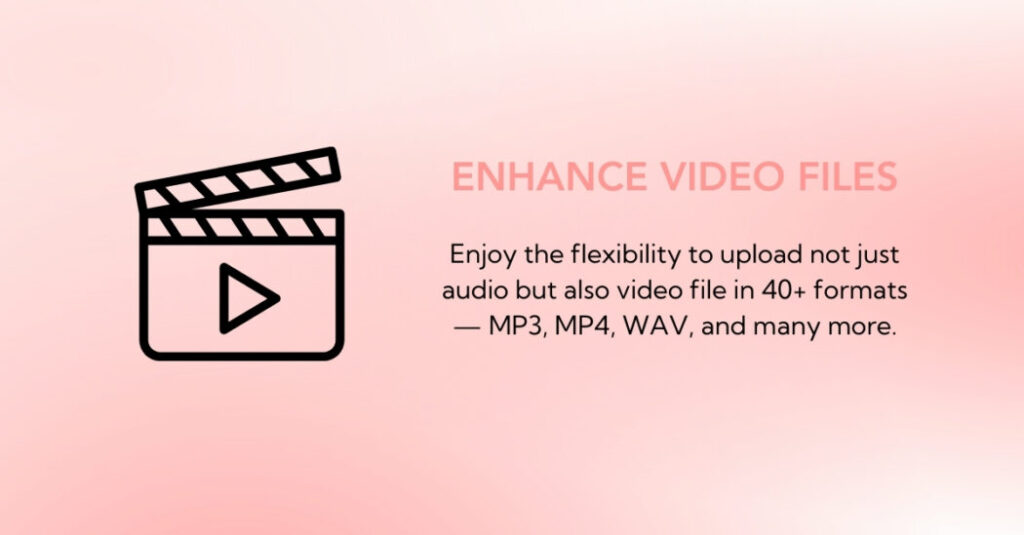 Video icon with text: Enhance Video Files. Enjoy the flexibility to upload not just audio but also video file in 40+ formats - MP3, MP4, WAV, and many more.